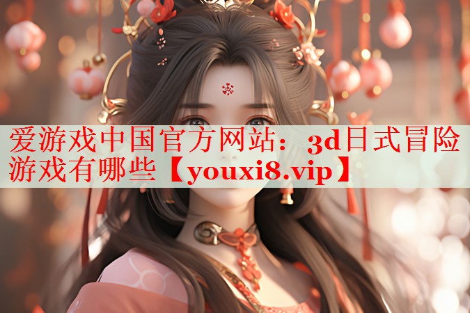 3d日式冒险游戏有哪些 3d日式冒险游戏有哪些