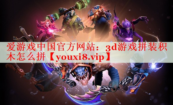 3d游戏拼装积木怎么拼 3d游戏拼装积木怎么拼