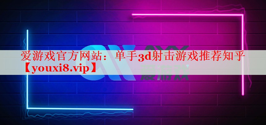 单手3d射击游戏推荐知乎 单手3d射击游戏推荐知乎