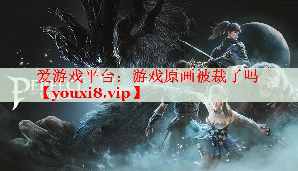 游戏原画被裁了吗 游戏原画被裁了吗