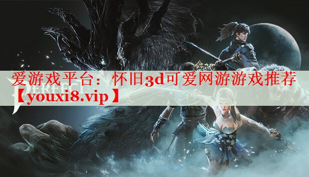 怀旧3d可爱网游游戏推荐 怀旧3d可爱网游游戏推荐
