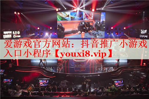 抖音推广小游戏入口小程序 抖音推广小游戏入口小程序