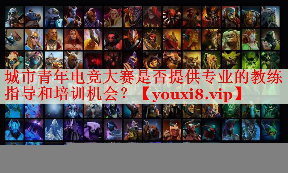 城市青年电竞大赛是否提供专业的教练指导和培训机会? 城市青年电竞大赛是否提供专业的教练指导和培训机会?