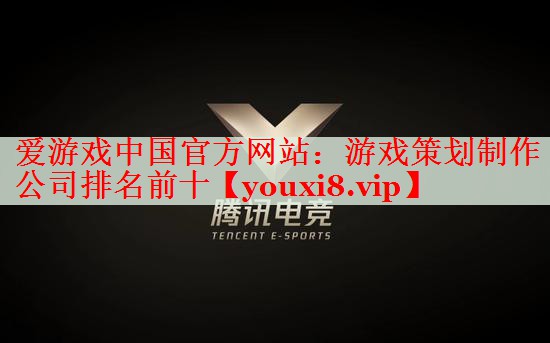 游戏策划制作公司排名前十 游戏策划制作公司排名前十