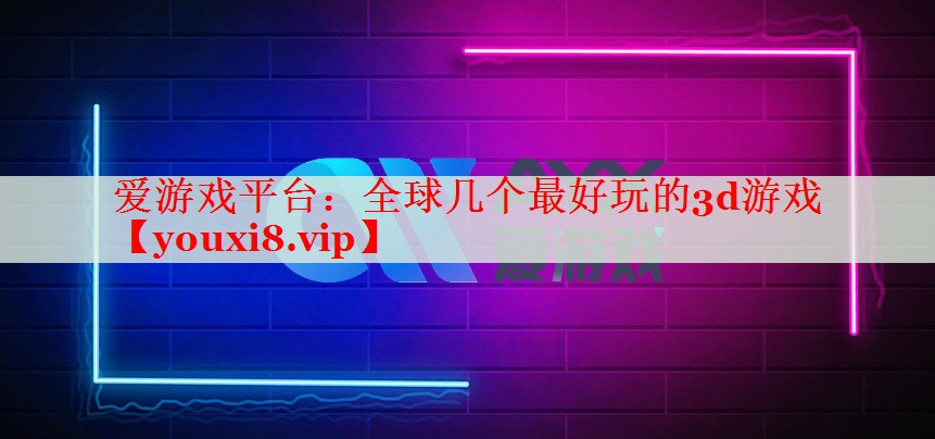 全球几个最好玩的3d游戏 全球几个最好玩的3d游戏