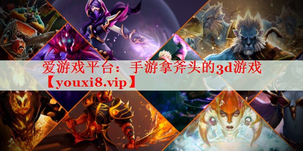 手游拿斧头的3d游戏 手游拿斧头的3d游戏