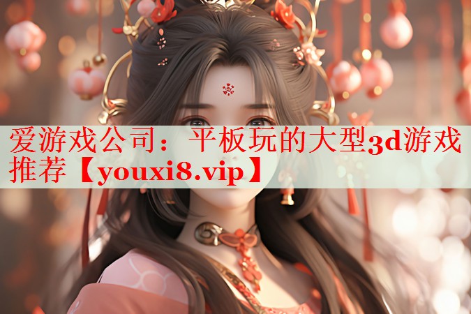 平板玩的大型3d游戏推荐 平板玩的大型3d游戏推荐