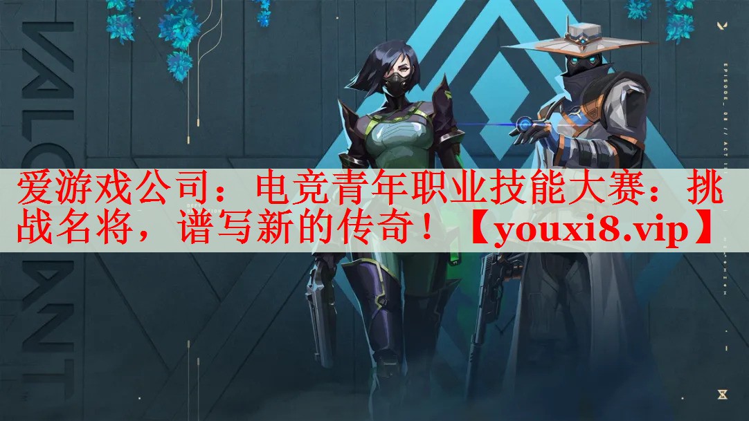 电竞青年职业技能大赛:挑战名将,谱写新的传奇! 电竞青年职业技能大赛:挑战名将,谱写新的传奇!