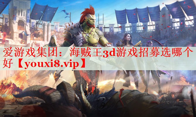 海贼王3d游戏招募选哪个好 海贼王3d游戏招募选哪个好