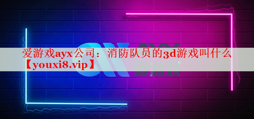 消防队员的3d游戏叫什么 消防队员的3d游戏叫什么