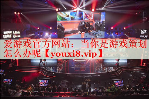当你是游戏策划怎么办呢 当你是游戏策划怎么办呢