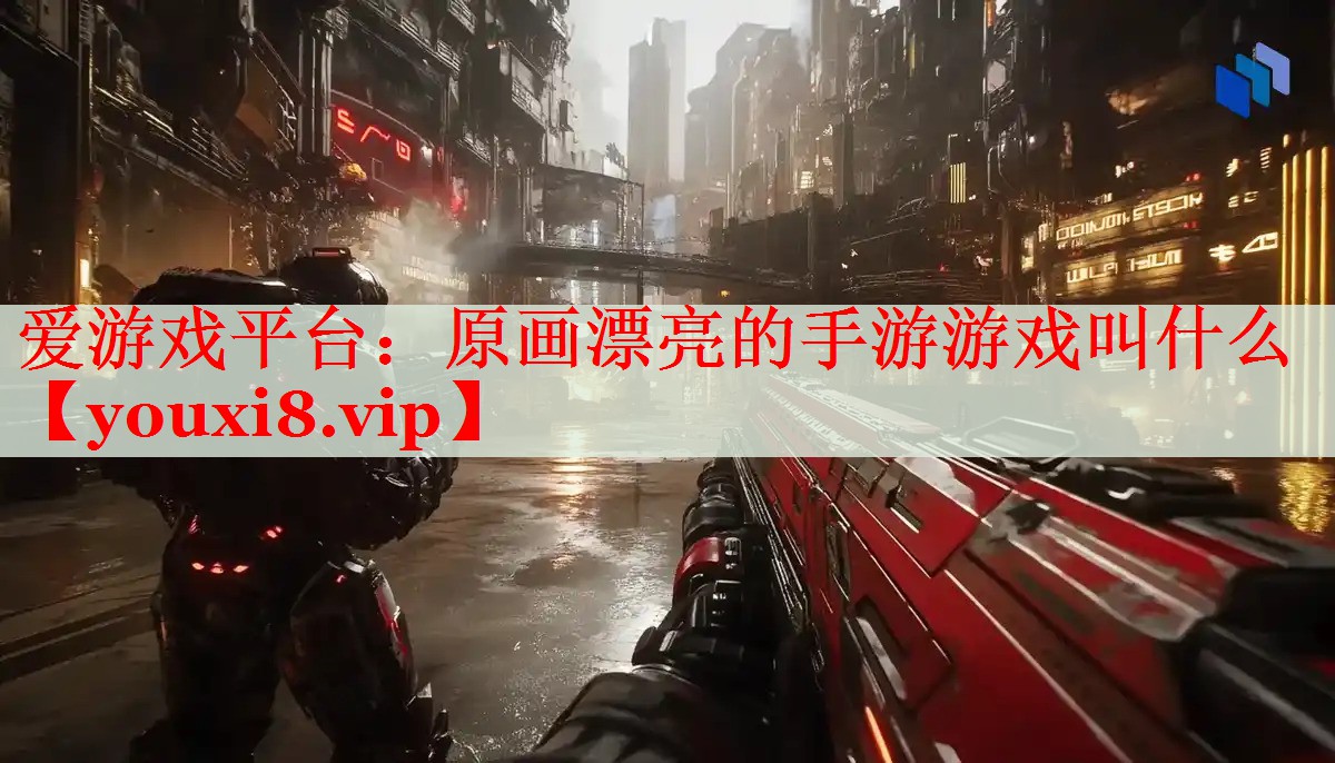 原画漂亮的手游游戏叫什么 原画漂亮的手游游戏叫什么