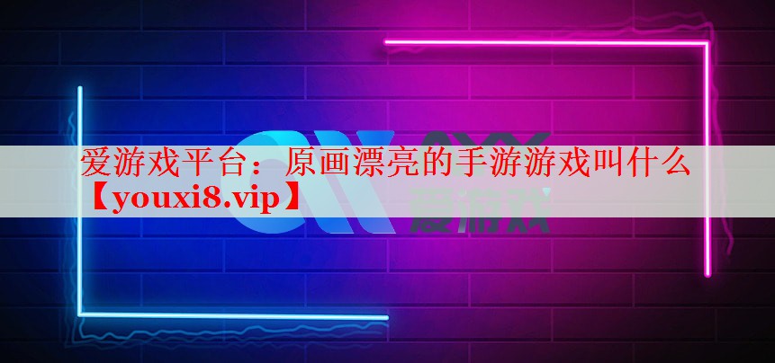 原画漂亮的手游游戏叫什么 原画漂亮的手游游戏叫什么