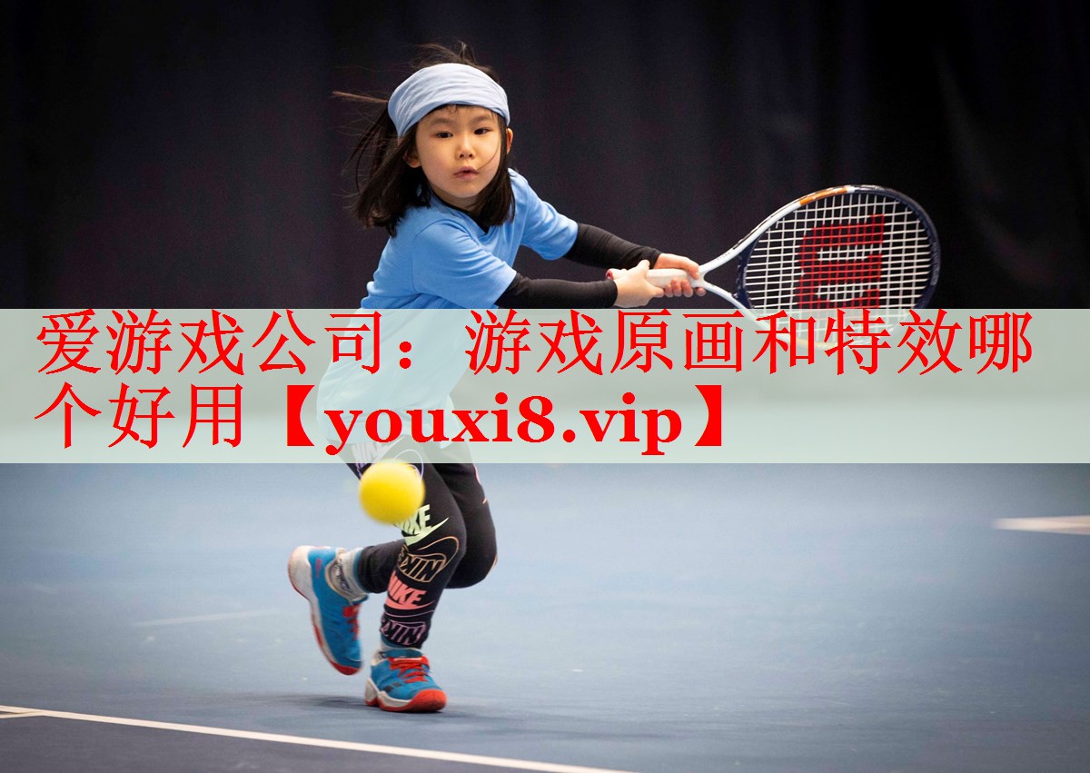 游戏原画和特效哪个好用 游戏原画和特效哪个好用