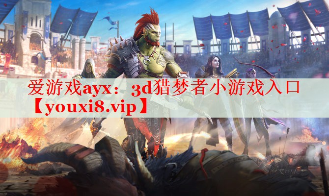 3d猎梦者小游戏入口 3d猎梦者小游戏入口