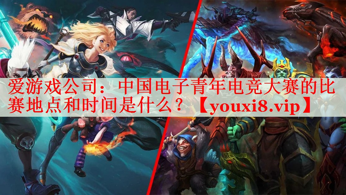 中国电子青年电竞大赛的比赛地点和时间是什么? 中国电子青年电竞大赛的比赛地点和时间是什么?