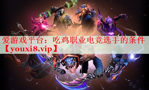 吃鸡职业电竞选手的条件 吃鸡职业电竞选手的条件