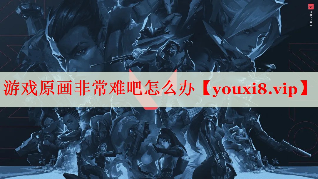 游戏原画非常难吧怎么办 游戏原画非常难吧怎么办