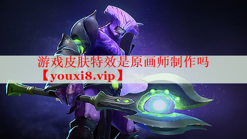 游戏皮肤特效是原画师制作吗 游戏皮肤特效是原画师制作吗