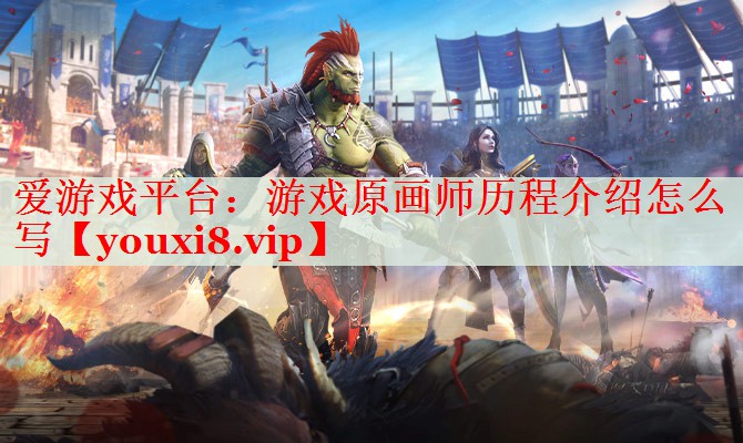 游戏原画师历程介绍怎么写 游戏原画师历程介绍怎么写