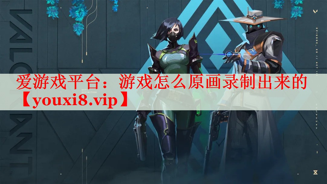 游戏怎么原画录制出来的 游戏怎么原画录制出来的
