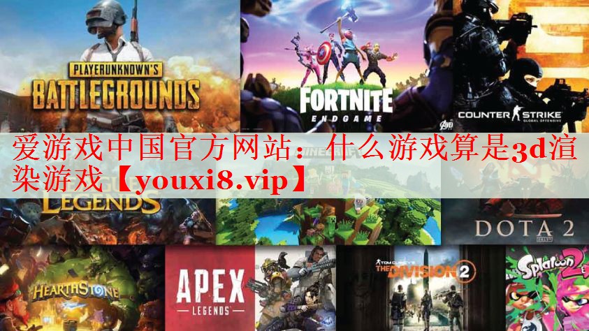 什么游戏算是3d渲染游戏 什么游戏算是3d渲染游戏