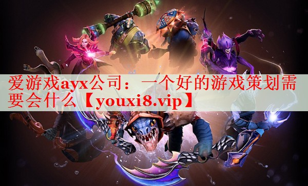 一个好的游戏策划需要会什么 一个好的游戏策划需要会什么